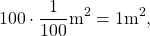 \[ 100 \cdot \frac{1}{100} \mathrm{m}^2 = 1 \mathrm{m}^2,\]